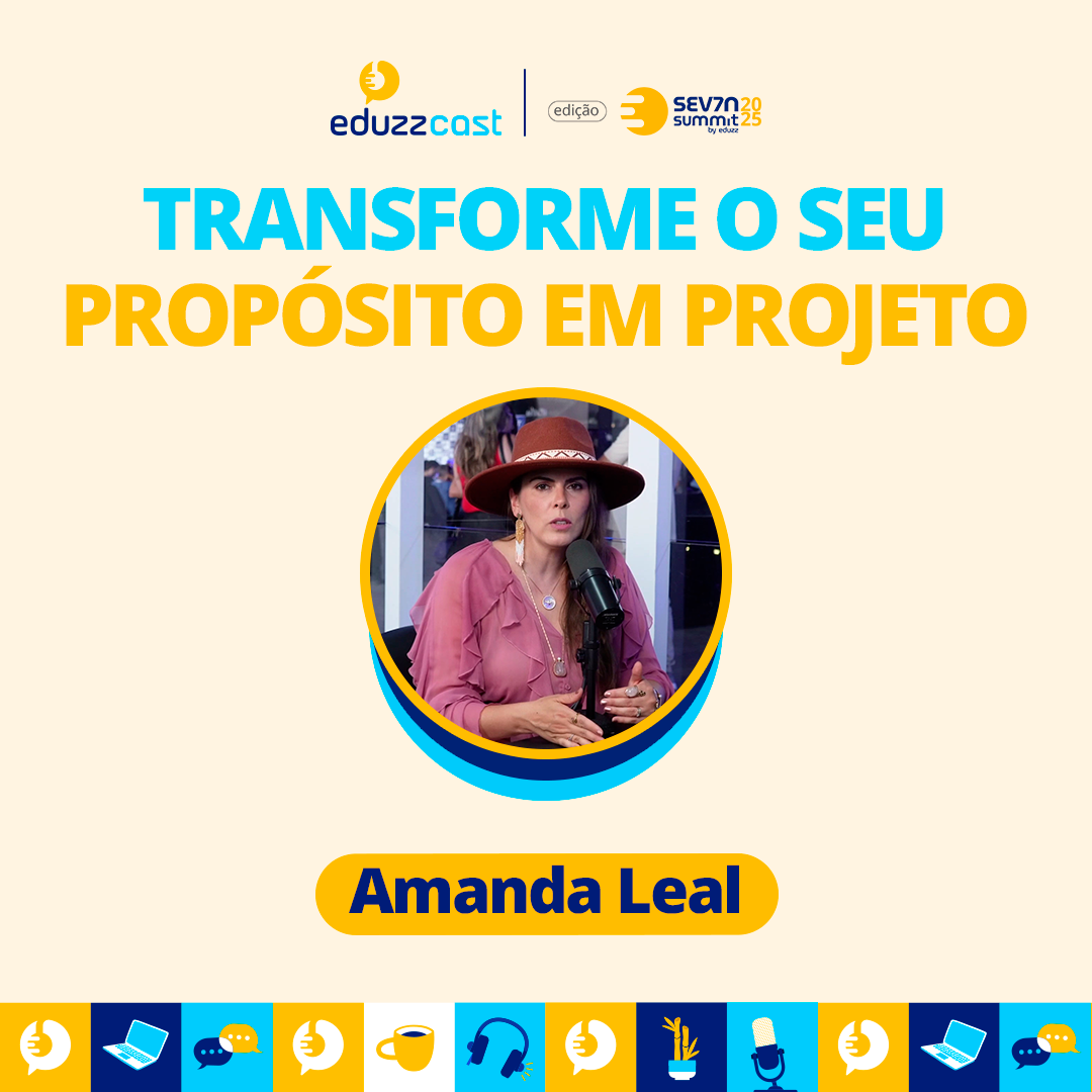 Transforme o seu Propósito em Projeto | Amanda Leal | EduzzCast no Seven #05
